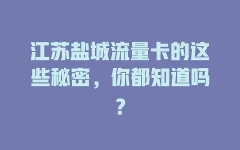 江苏盐城流量卡的这些秘密，你都知道吗？