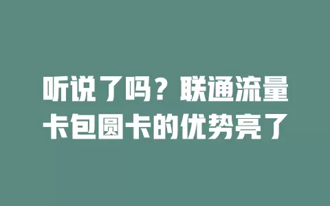 听说了吗？联通流量卡包圆卡的优势亮了