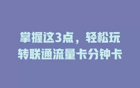 掌握这3点，轻松玩转联通流量卡分钟卡
