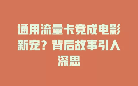通用流量卡竟成电影新宠？背后故事引人深思