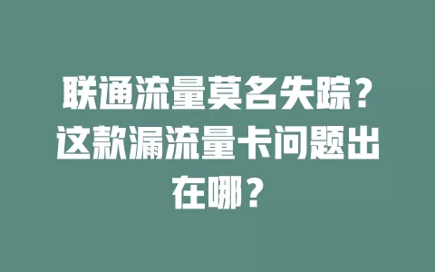 联通流量莫名失踪？这款漏流量卡问题出在哪？