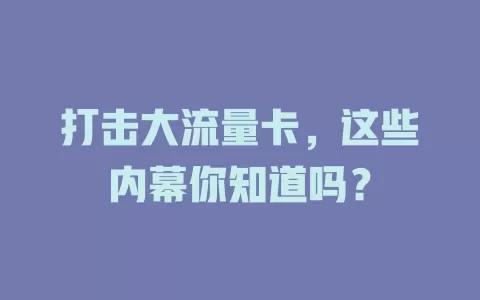 打击大流量卡，这些内幕你知道吗？