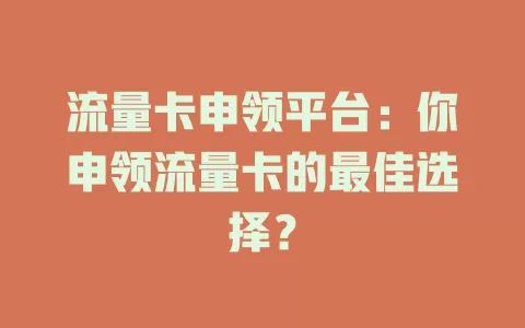 流量卡申领平台：你申领流量卡的最佳选择？