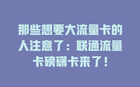 那些想要大流量卡的人注意了：联通流量卡磅礴卡来了！