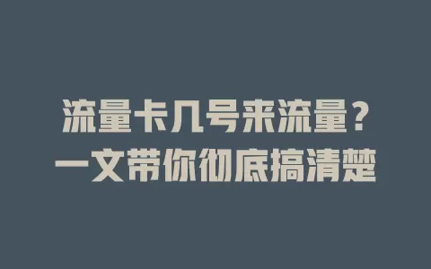 流量卡几号来流量？一文带你彻底搞清楚