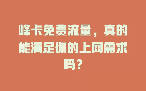 峰卡免费流量，真的能满足你的上网需求吗？