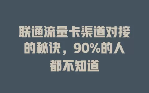 联通流量卡渠道对接的秘诀，90%的人都不知道