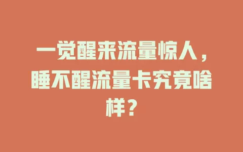 一觉醒来流量惊人，睡不醒流量卡究竟啥样？