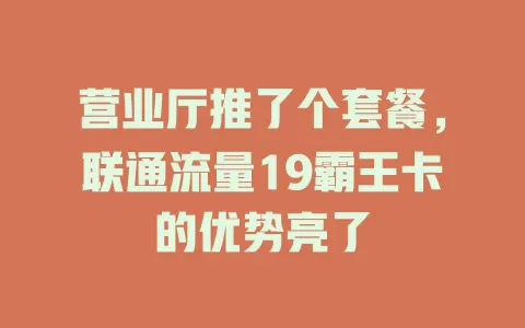 营业厅推了个套餐，联通流量19霸王卡的优势亮了