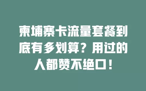 柬埔寨卡流量套餐到底有多划算？用过的人都赞不绝口！