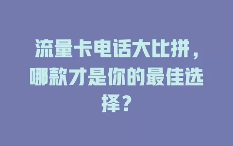 流量卡电话大比拼，哪款才是你的最佳选择？