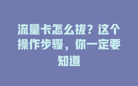 流量卡怎么拔？这个操作步骤，你一定要知道
