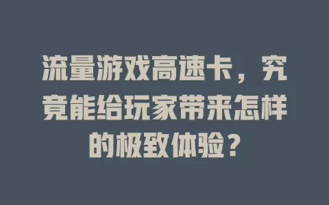 流量游戏高速卡，究竟能给玩家带来怎样的极致体验？