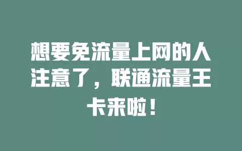 想要免流量上网的人注意了，联通流量王卡来啦！