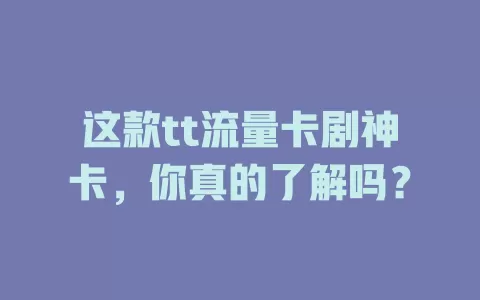 这款tt流量卡剧神卡，你真的了解吗？