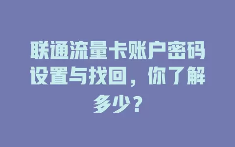 联通流量卡账户密码设置与找回，你了解多少？