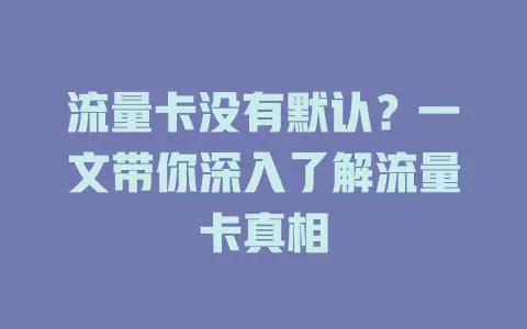 流量卡没有默认？一文带你深入了解流量卡真相