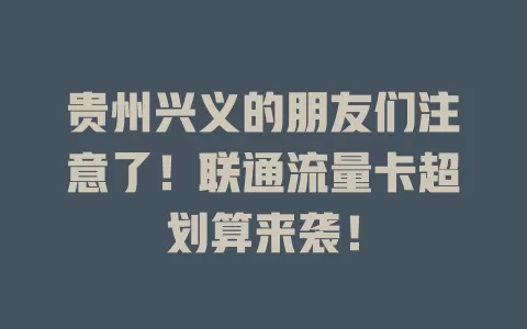 贵州兴义的朋友们注意了！联通流量卡超划算来袭！