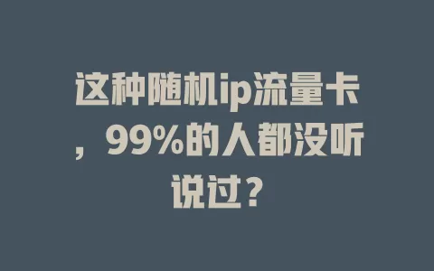 这种随机ip流量卡，99%的人都没听说过？