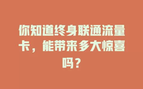 你知道终身联通流量卡，能带来多大惊喜吗？
