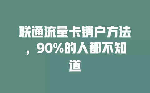 联通流量卡销户方法，90%的人都不知道