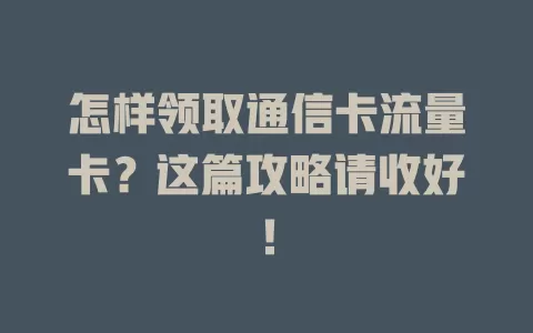 怎样领取通信卡流量卡？这篇攻略请收好！
