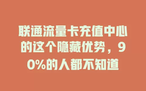 联通流量卡充值中心的这个隐藏优势，90%的人都不知道