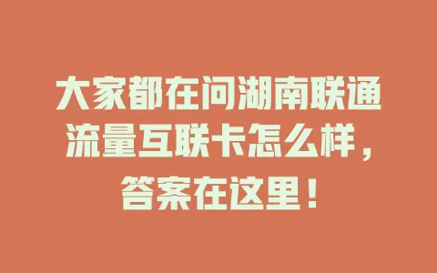 大家都在问湖南联通流量互联卡怎么样，答案在这里！