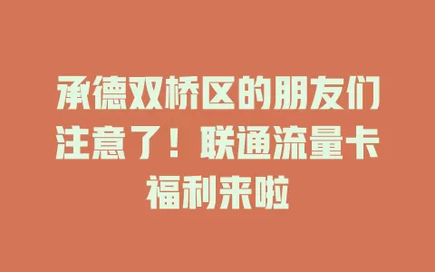 承德双桥区的朋友们注意了！联通流量卡福利来啦
