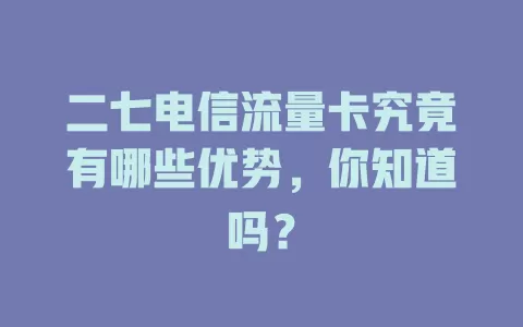 二七电信流量卡究竟有哪些优势，你知道吗？