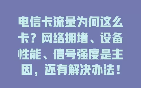 电信卡流量为何这么卡？网络拥堵、设备性能、信号强度是主因，还有解决办法！
