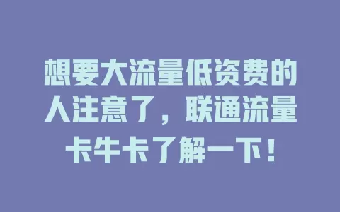 想要大流量低资费的人注意了，联通流量卡牛卡了解一下！
