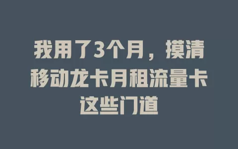 我用了3个月，摸清移动龙卡月租流量卡这些门道