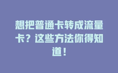 想把普通卡转成流量卡？这些方法你得知道！