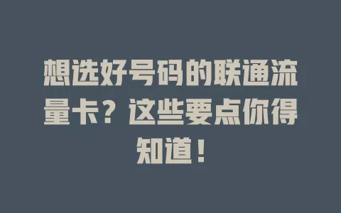 想选好号码的联通流量卡？这些要点你得知道！