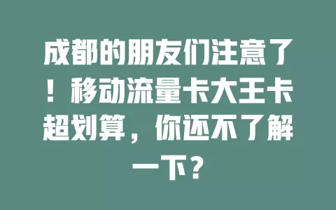 成都的朋友们注意了！移动流量卡大王卡超划算，你还不了解一下？