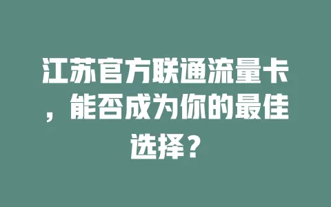 江苏官方联通流量卡，能否成为你的最佳选择？