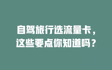 自驾旅行选流量卡，这些要点你知道吗？