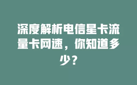 深度解析电信星卡流量卡网速，你知道多少？