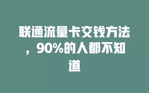 联通流量卡交钱方法，90%的人都不知道