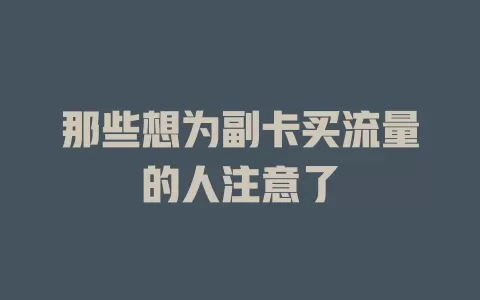 那些想为副卡买流量的人注意了