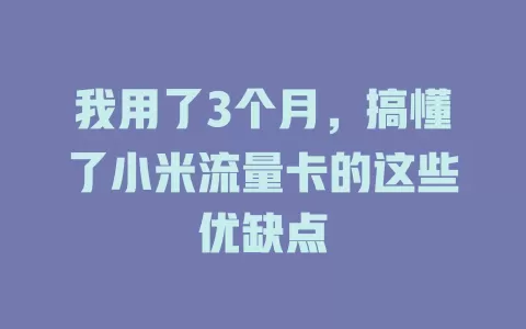 我用了3个月，搞懂了小米流量卡的这些优缺点