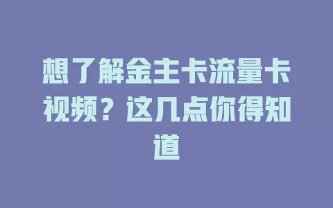 想了解金主卡流量卡视频？这几点你得知道
