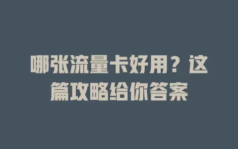 哪张流量卡好用？这篇攻略给你答案
