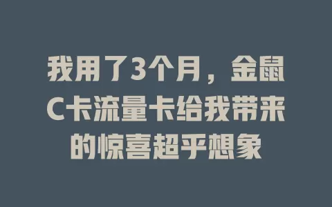 我用了3个月，金鼠C卡流量卡给我带来的惊喜超乎想象