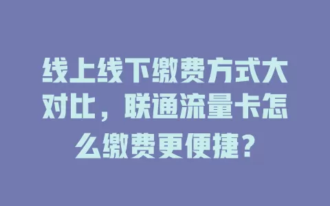 线上线下缴费方式大对比，联通流量卡怎么缴费更便捷？