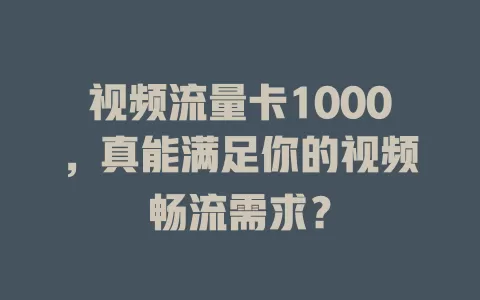 视频流量卡1000，真能满足你的视频畅流需求？
