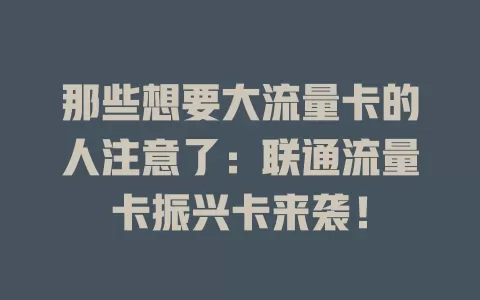 那些想要大流量卡的人注意了：联通流量卡振兴卡来袭！