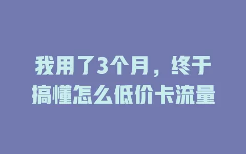 我用了3个月，终于搞懂怎么低价卡流量