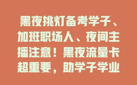 黑夜挑灯备考学子、加班职场人、夜间主播注意！黑夜流量卡超重要，助学子学业、职场人高效工作、主播提升热度收入，选卡要点快来看！